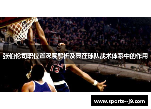 张伯伦司职位置深度解析及其在球队战术体系中的作用 张伯伦司职位置深度解析及其在球队战术体系中的作用