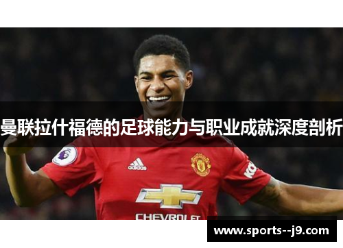 曼联拉什福德的足球能力与职业成就深度剖析