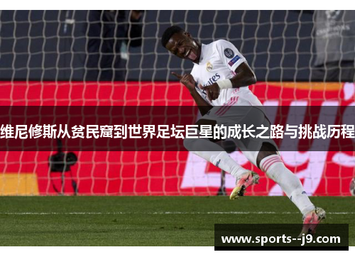 维尼修斯从贫民窟到世界足坛巨星的成长之路与挑战历程