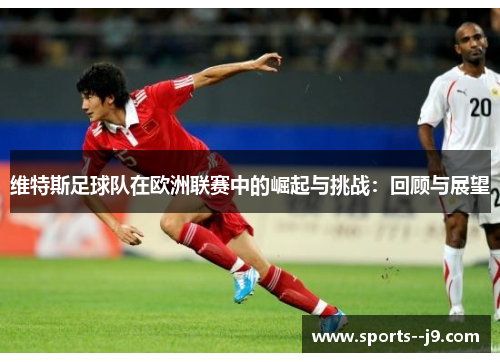 维特斯足球队在欧洲联赛中的崛起与挑战：回顾与展望