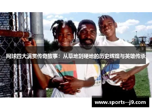 网球四大满贯传奇故事:从草地到硬地的历史辉煌与英雄传承 网球四大满贯传奇故事:从草地到硬地的历史辉煌与英雄传承