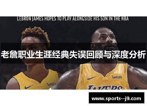 老詹职业生涯经典失误回顾与深度分析