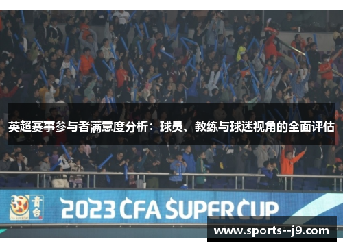 英超赛事参与者满意度分析:球员、教练与球迷视角的全面评估 英超赛事参与者满意度分析:球员、教练与球迷视角的全面评估