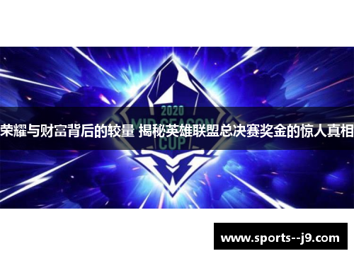 荣耀与财富背后的较量 揭秘英雄联盟总决赛奖金的惊人真相 荣耀与财富背后的较量 揭秘英雄联盟总决赛奖金的惊人真相