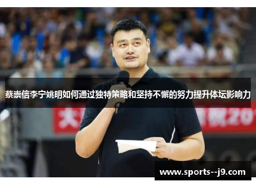 蔡崇信李宁姚明如何通过独特策略和坚持不懈的努力提升体坛影响力 蔡崇信李宁姚明如何通过独特策略和坚持不懈的努力提升体坛影响力