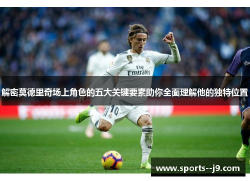 解密莫德里奇场上角色的五大关键要素助你全面理解他的独特位置 解密莫德里奇场上角色的五大关键要素助你全面理解他的独特位置