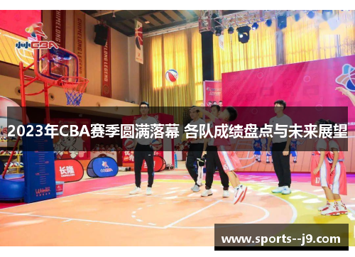2023年CBA赛季圆满落幕 各队成绩盘点与未来展望