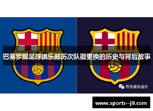 巴塞罗那足球俱乐部历次队徽更换的历史与背后故事 巴塞罗那足球俱乐部历次队徽更换的历史与背后故事