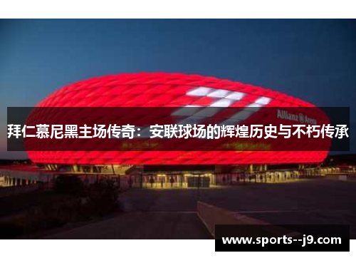 拜仁慕尼黑主场传奇：安联球场的辉煌历史与不朽传承