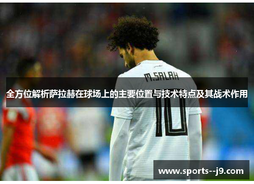 全方位解析萨拉赫在球场上的主要位置与技术特点及其战术作用