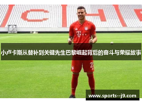小卢卡斯从替补到关键先生巴黎崛起背后的奋斗与荣耀故事 小卢卡斯从替补到关键先生巴黎崛起背后的奋斗与荣耀故事
