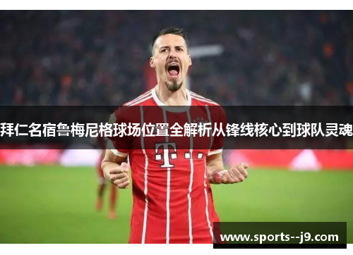 拜仁名宿鲁梅尼格球场位置全解析从锋线核心到球队灵魂 拜仁名宿鲁梅尼格球场位置全解析从锋线核心到球队灵魂