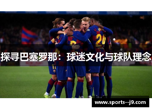 探寻巴塞罗那:球迷文化与球队理念 探寻巴塞罗那:球迷文化与球队理念