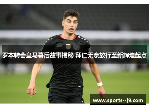 罗本转会皇马幕后故事揭秘 拜仁无奈放行至新辉煌起点 罗本转会皇马幕后故事揭秘 拜仁无奈放行至新辉煌起点