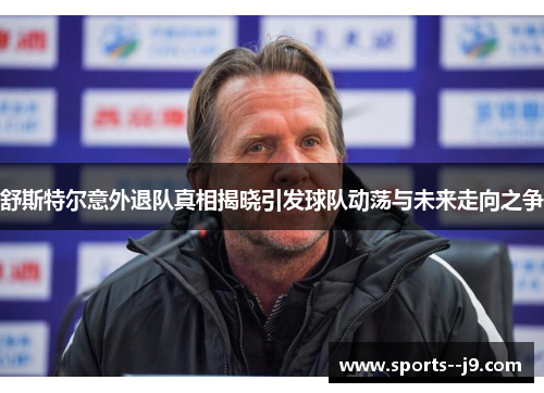 舒斯特尔意外退队真相揭晓引发球队动荡与未来走向之争 舒斯特尔意外退队真相揭晓引发球队动荡与未来走向之争