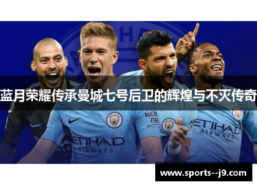 蓝月荣耀传承曼城七号后卫的辉煌与不灭传奇