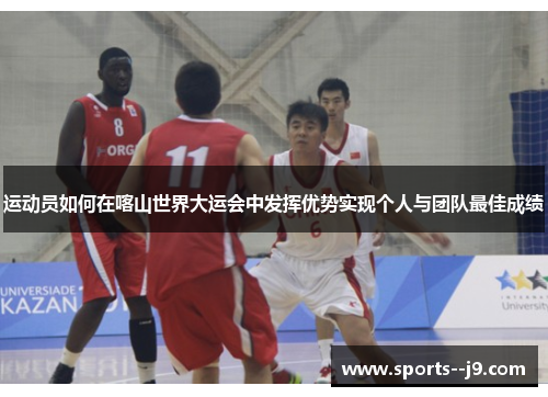 运动员如何在喀山世界大运会中发挥优势实现个人与团队最佳成绩
