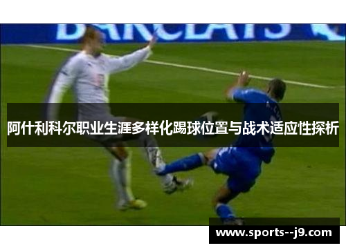 阿什利科尔职业生涯多样化踢球位置与战术适应性探析