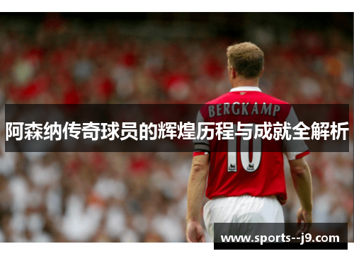 阿森纳传奇球员的辉煌历程与成就全解析