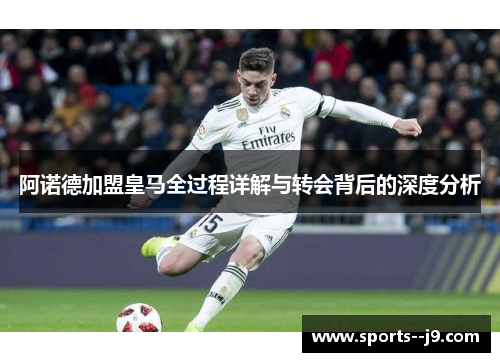 阿诺德加盟皇马全过程详解与转会背后的深度分析