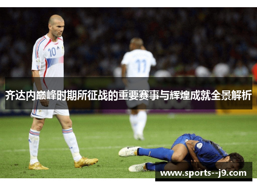 齐达内巅峰时期所征战的重要赛事与辉煌成就全景解析