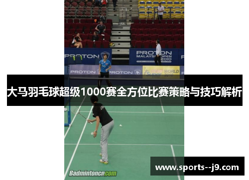 大马羽毛球超级1000赛全方位比赛策略与技巧解析 大马羽毛球超级1000赛全方位比赛策略与技巧解析