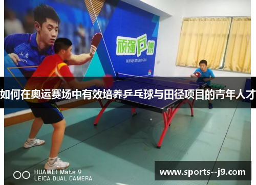 如何在奥运赛场中有效培养乒乓球与田径项目的青年人才 如何在奥运赛场中有效培养乒乓球与田径项目的青年人才
