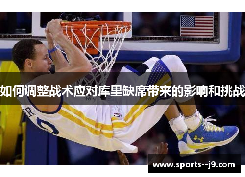 如何调整战术应对库里缺席带来的影响和挑战 如何调整战术应对库里缺席带来的影响和挑战