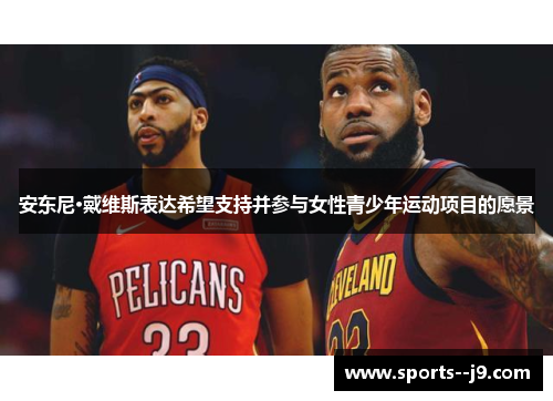 安东尼·戴维斯表达希望支持并参与女性青少年运动项目的愿景