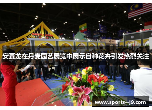 安赛龙在丹麦园艺展览中展示自种花卉引发热烈关注 安赛龙在丹麦园艺展览中展示自种花卉引发热烈关注