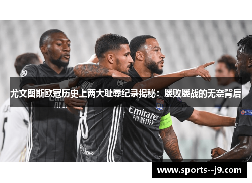 尤文图斯欧冠历史上两大耻辱纪录揭秘:屡败屡战的无奈背后 尤文图斯欧冠历史上两大耻辱纪录揭秘:屡败屡战的无奈背后