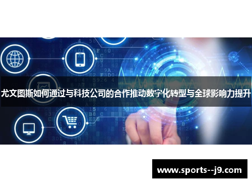 尤文图斯如何通过与科技公司的合作推动数字化转型与全球影响力提升 尤文图斯如何通过与科技公司的合作推动数字化转型与全球影响力提升