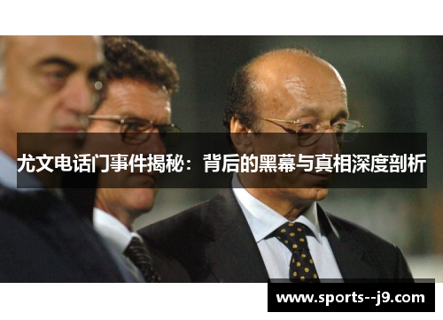 尤文电话门事件揭秘:背后的黑幕与真相深度剖析 尤文电话门事件揭秘:背后的黑幕与真相深度剖析