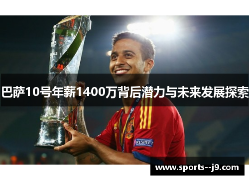 巴萨10号年薪1400万背后潜力与未来发展探索 巴萨10号年薪1400万背后潜力与未来发展探索