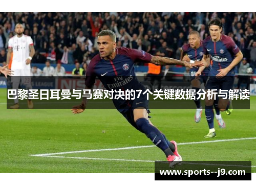 巴黎圣日耳曼与马赛对决的7个关键数据分析与解读 巴黎圣日耳曼与马赛对决的7个关键数据分析与解读