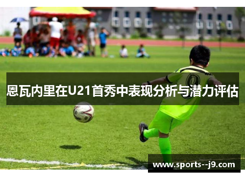 恩瓦内里在U21首秀中表现分析与潜力评估 恩瓦内里在U21首秀中表现分析与潜力评估