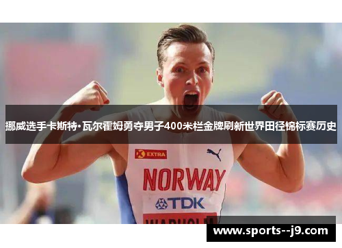 挪威选手卡斯特·瓦尔霍姆勇夺男子400米栏金牌刷新世界田径锦标赛历史 挪威选手卡斯特·瓦尔霍姆勇夺男子400米栏金牌刷新世界田径锦标赛历史