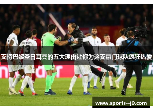 支持巴黎圣日耳曼的五大理由让你为这支豪门球队疯狂热爱 支持巴黎圣日耳曼的五大理由让你为这支豪门球队疯狂热爱