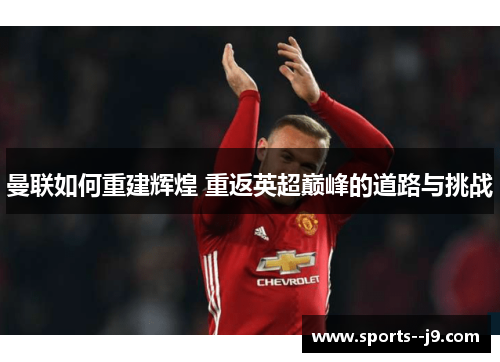 曼联如何重建辉煌 重返英超巅峰的道路与挑战 曼联如何重建辉煌 重返英超巅峰的道路与挑战