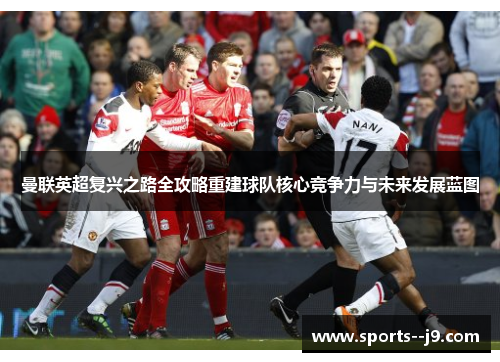 曼联英超复兴之路全攻略重建球队核心竞争力与未来发展蓝图