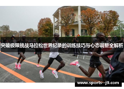 突破极限挑战马拉松世界纪录的训练技巧与心态调整全解析