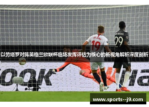 以劳塔罗对阵英格兰欧联杯临场发挥评估为核心的新视角解析深度剖析