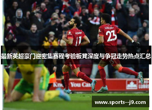 最新英超豪门迎密集赛程考验板凳深度与争冠走势热点汇总