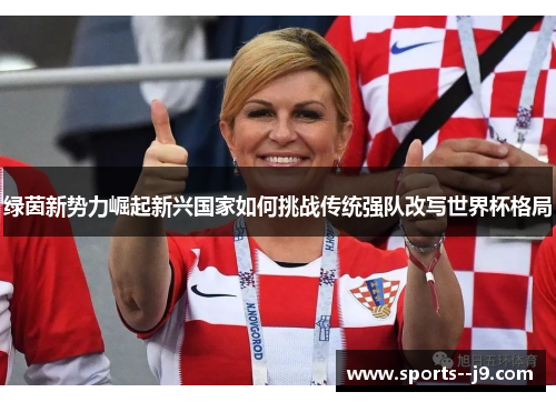 绿茵新势力崛起新兴国家如何挑战传统强队改写世界杯格局