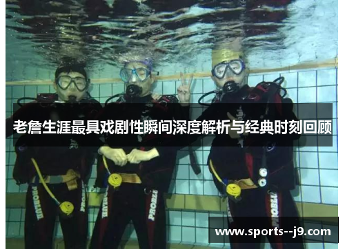 老詹生涯最具戏剧性瞬间深度解析与经典时刻回顾