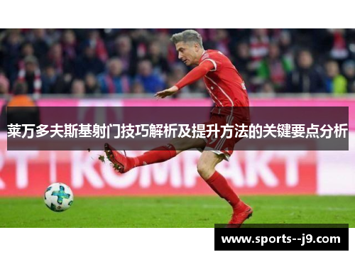 莱万多夫斯基射门技巧解析及提升方法的关键要点分析 莱万多夫斯基射门技巧解析及提升方法的关键要点分析