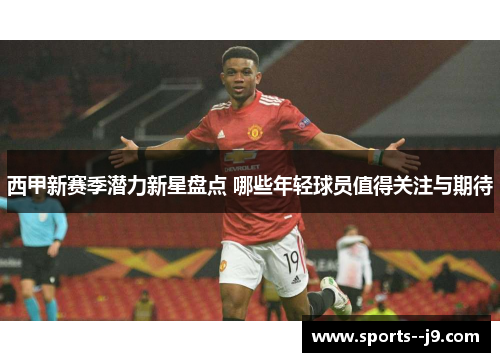 西甲新赛季潜力新星盘点 哪些年轻球员值得关注与期待 西甲新赛季潜力新星盘点 哪些年轻球员值得关注与期待