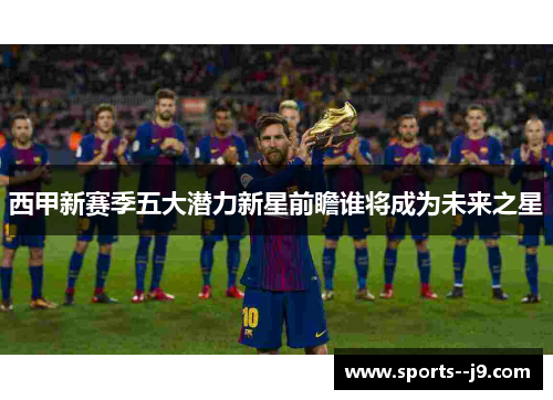 西甲新赛季五大潜力新星前瞻谁将成为未来之星 西甲新赛季五大潜力新星前瞻谁将成为未来之星
