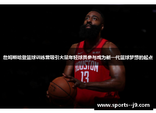 詹姆斯哈登篮球训练营吸引大量年轻球员参与成为新一代篮球梦想的起点 詹姆斯哈登篮球训练营吸引大量年轻球员参与成为新一代篮球梦想的起点