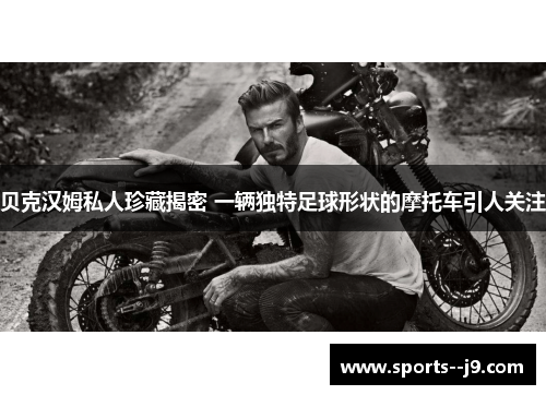 贝克汉姆私人珍藏揭密 一辆独特足球形状的摩托车引人关注 贝克汉姆私人珍藏揭密 一辆独特足球形状的摩托车引人关注